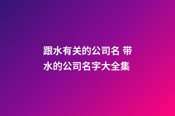 跟水有关的公司名 带水的公司名字大全集